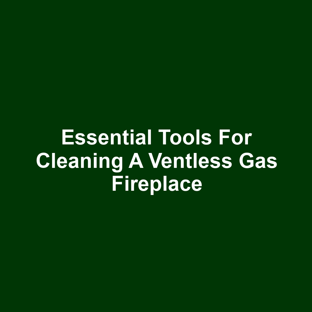 Essential Tools for Cleaning a Ventless Gas Fireplace