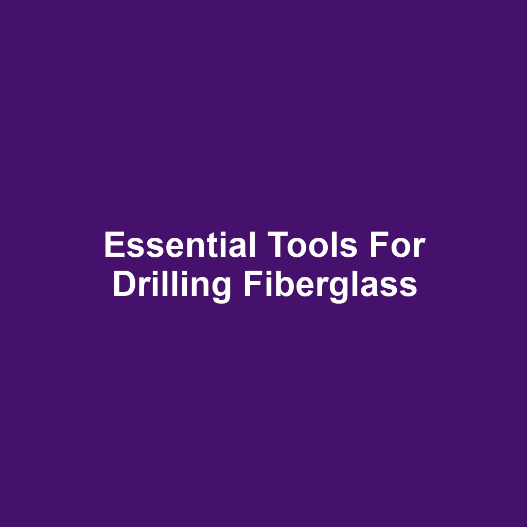Essential Tools for Drilling Fiberglass