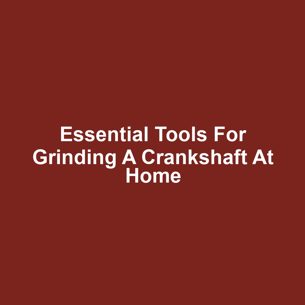 Essential Tools for Grinding a Crankshaft at Home