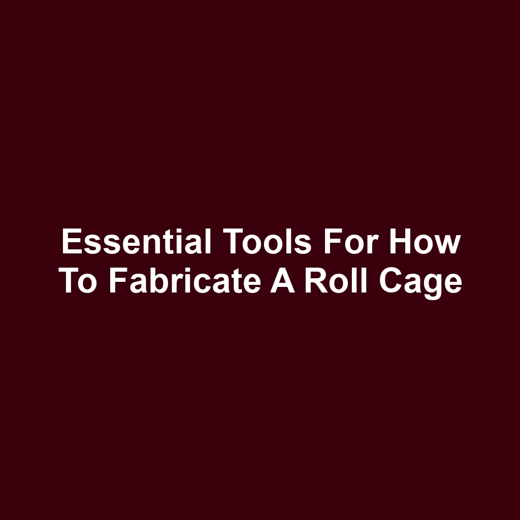 Essential Tools for How to Fabricate a Roll Cage