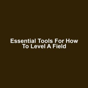 Essential Tools for How to Level a Field