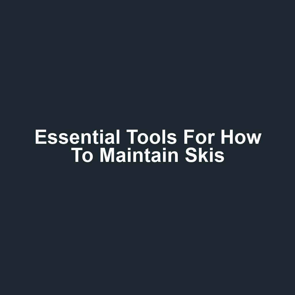 Essential Tools for How to Maintain Skis
