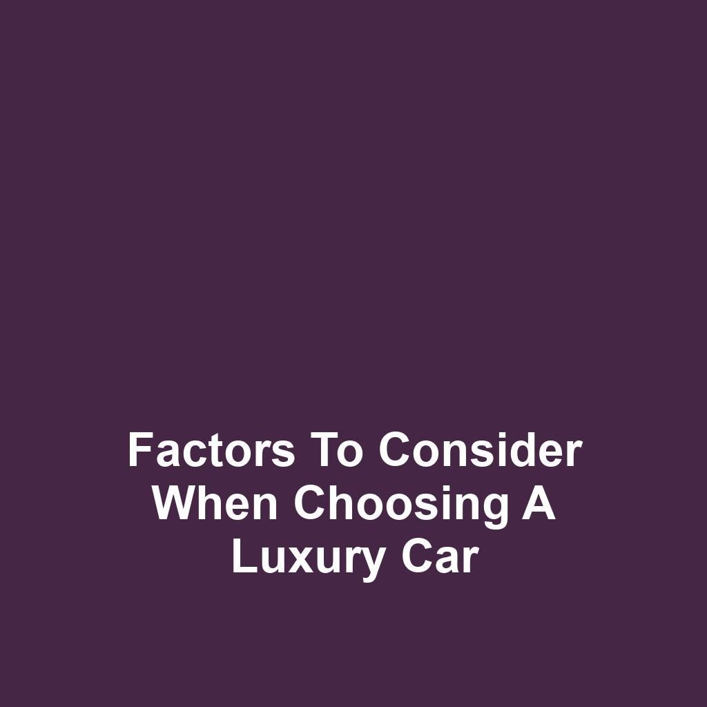 Factors to Consider When Choosing a Luxury Car