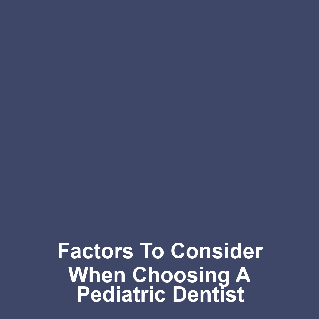 Factors to Consider When Choosing a Pediatric Dentist