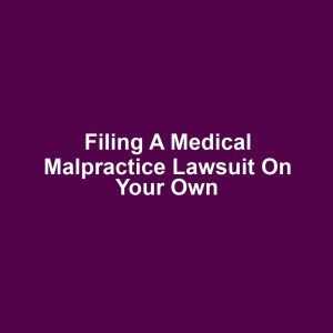 Filing a Medical Malpractice Lawsuit on Your Own