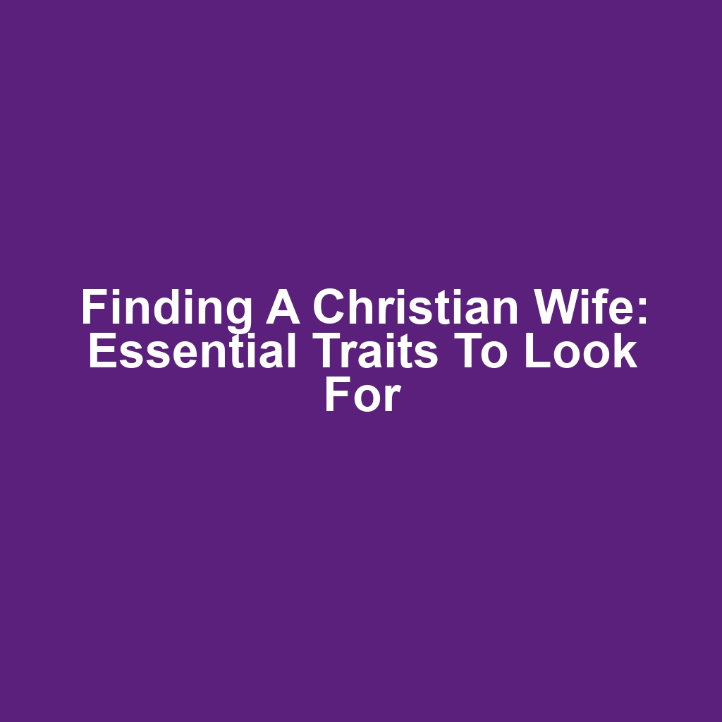 Finding a Christian Wife: Essential Traits to Look For