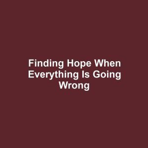 Finding hope when everything is going wrong