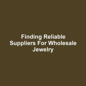 Finding Reliable Suppliers for Wholesale Jewelry