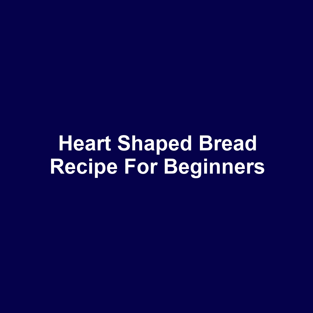 Heart Shaped Bread Recipe for Beginners