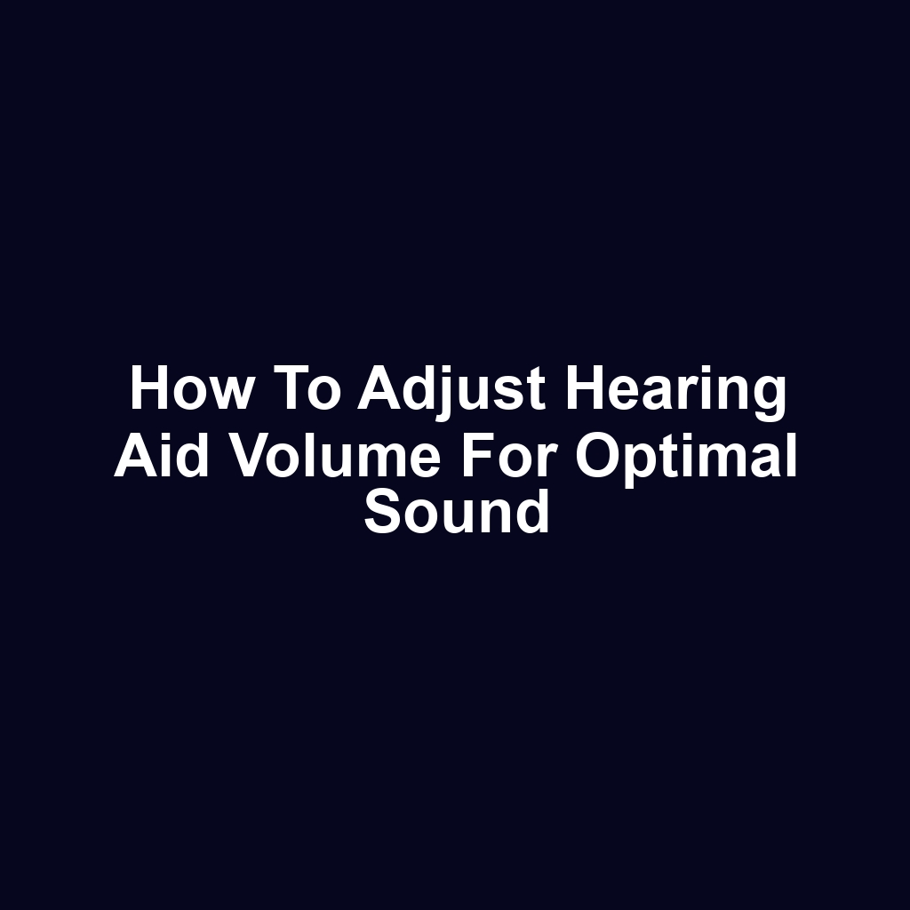How to Adjust Hearing Aid Volume for Optimal Sound