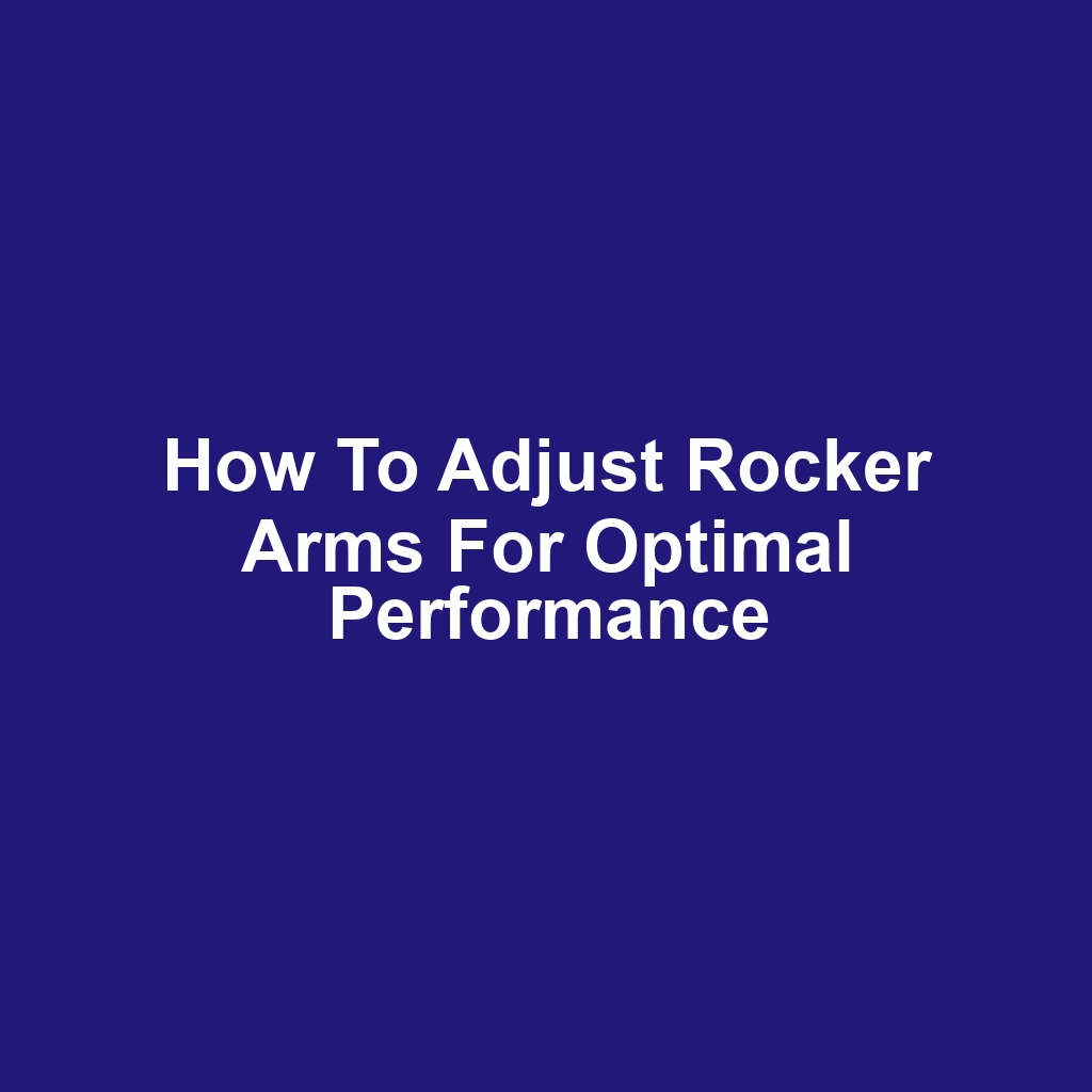 How to Adjust Rocker Arms for Optimal Performance