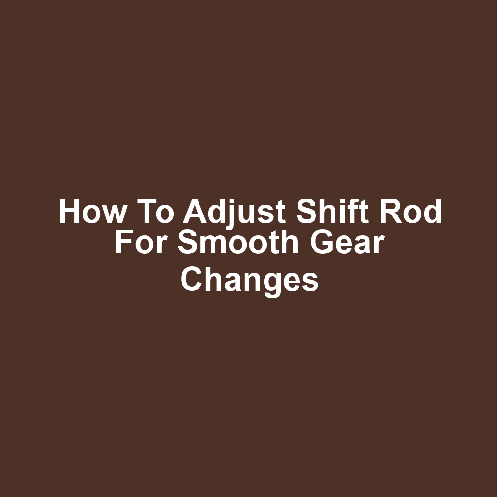How to Adjust Shift Rod for Smooth Gear Changes