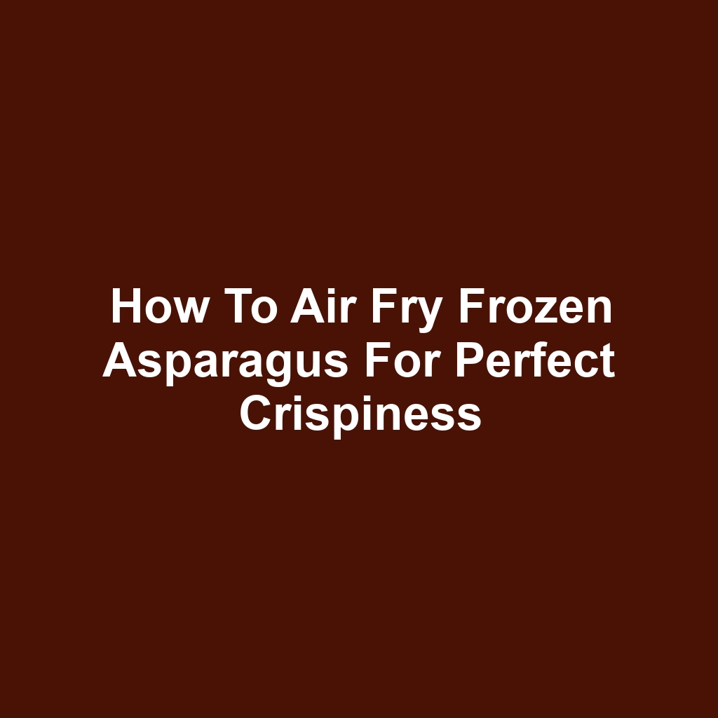 How to Air Fry Frozen Asparagus for Perfect Crispiness