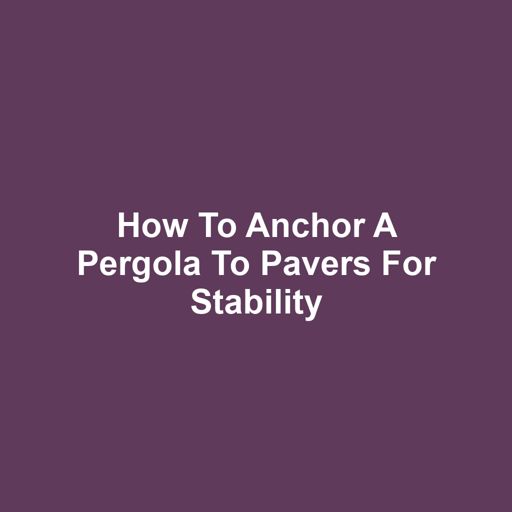 How to Anchor a Pergola to Pavers for Stability