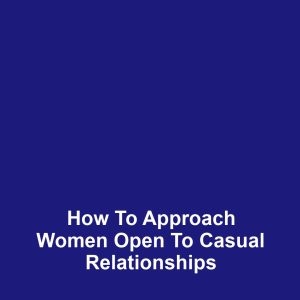 How to Approach Women Open to Casual Relationships