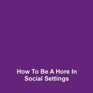 How to Be a Hore in Social Settings