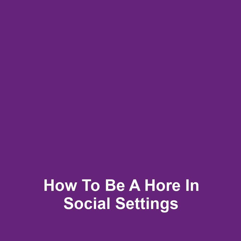 How to Be a Hore in Social Settings