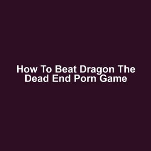 How to Beat Dragon the Dead End Porn Game
