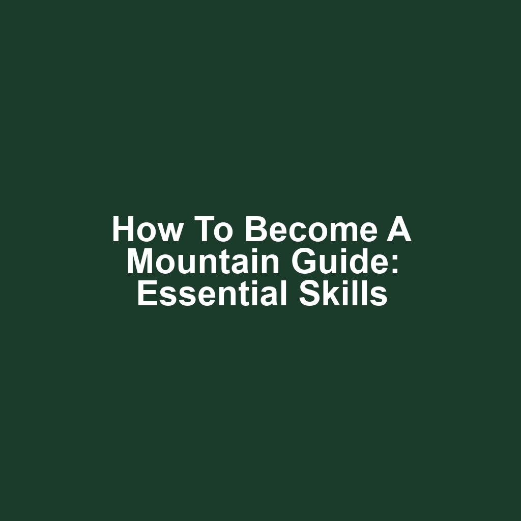 How to Become a Mountain Guide: Essential Skills