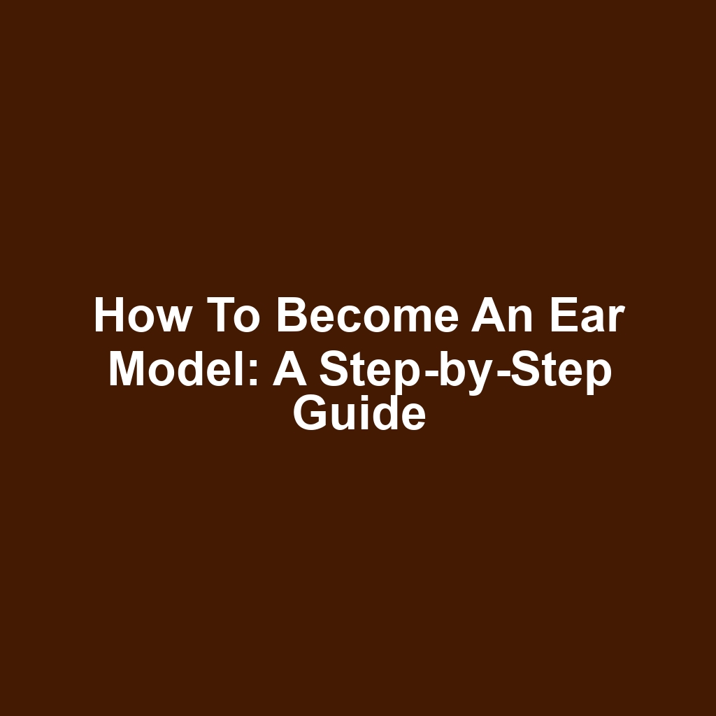 How to Become an Ear Model: A Step-by-Step Guide