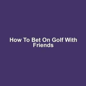 How to bet on golf with friends