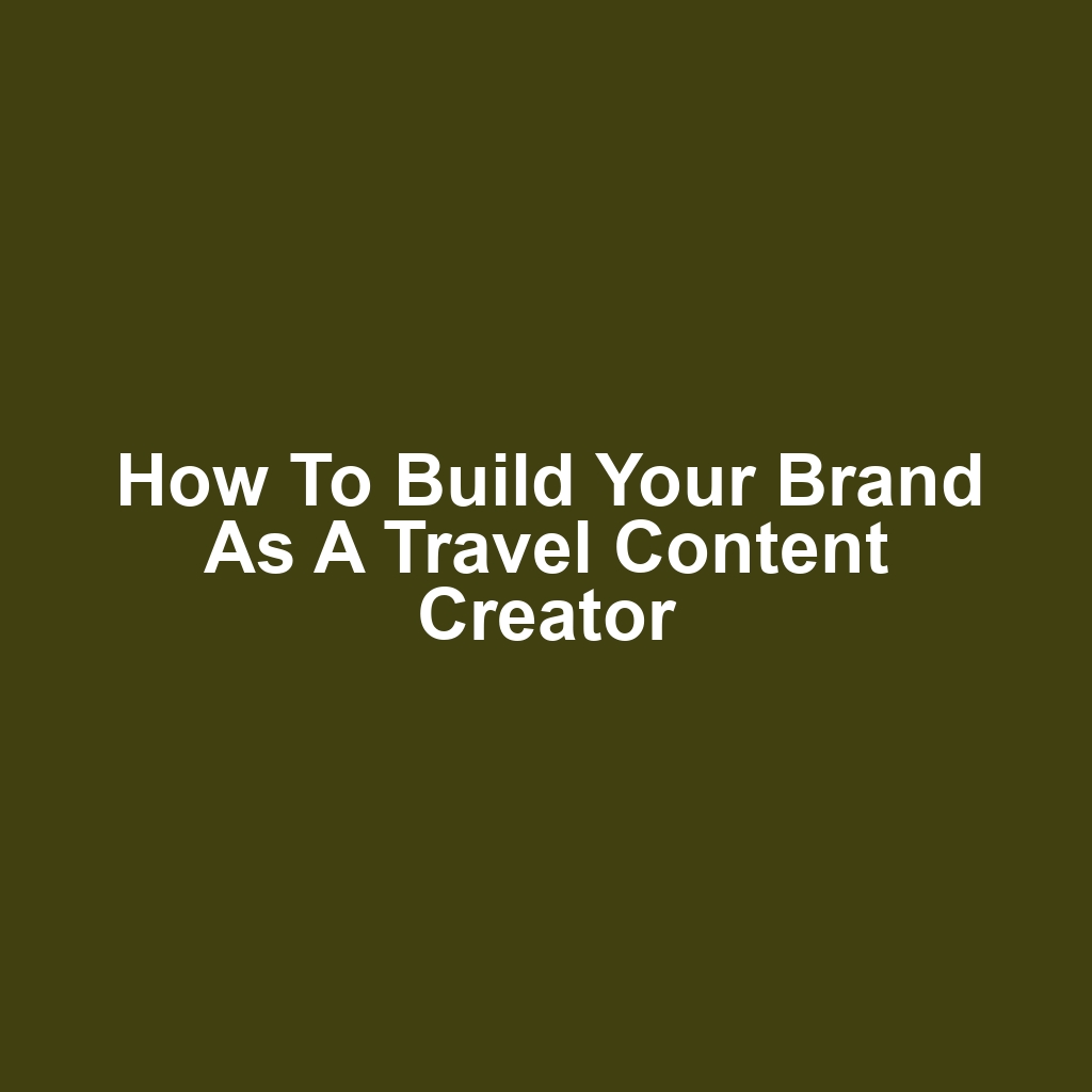 How to Build Your Brand as a Travel Content Creator