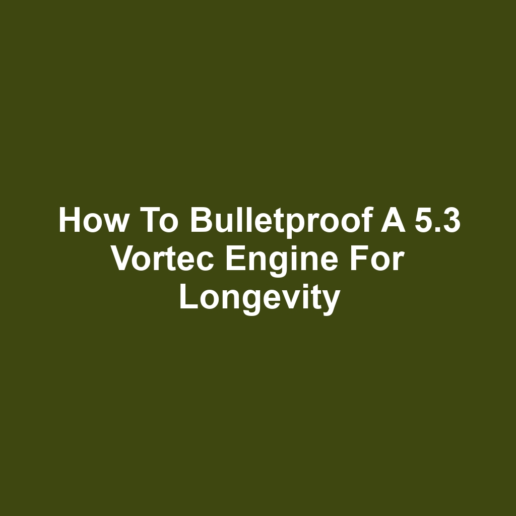 How to Bulletproof a 5.3 Vortec Engine for Longevity