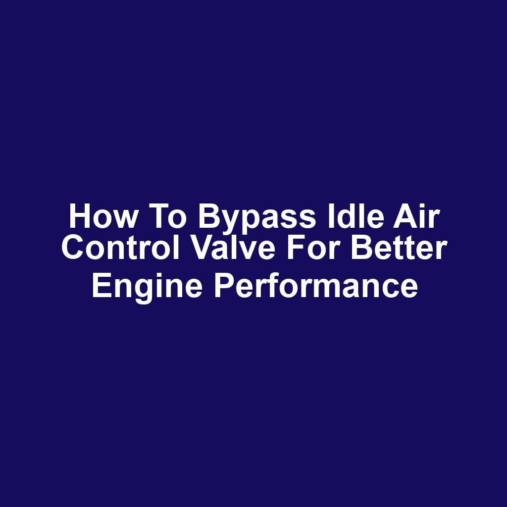 How to Bypass Idle Air Control Valve for Better Engine Performance