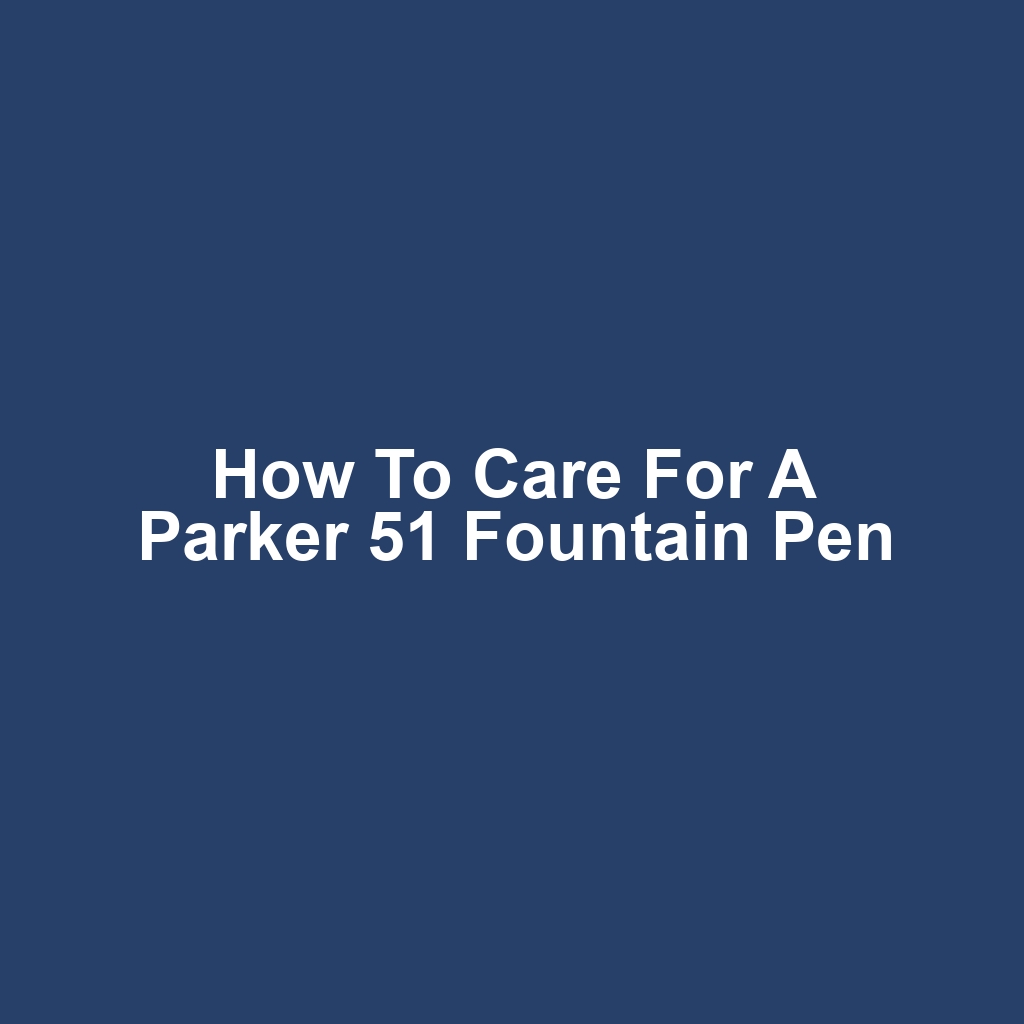 How to Care for a Parker 51 Fountain Pen