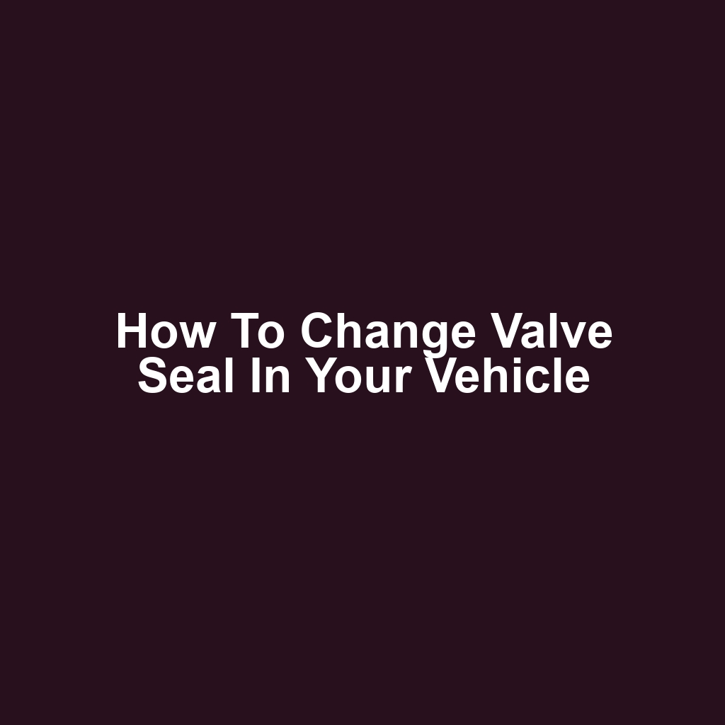 How to Change Valve Seal in Your Vehicle