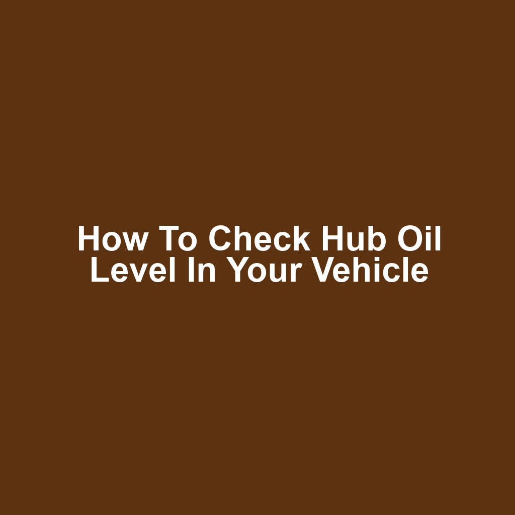 How to Check Hub Oil Level in Your Vehicle