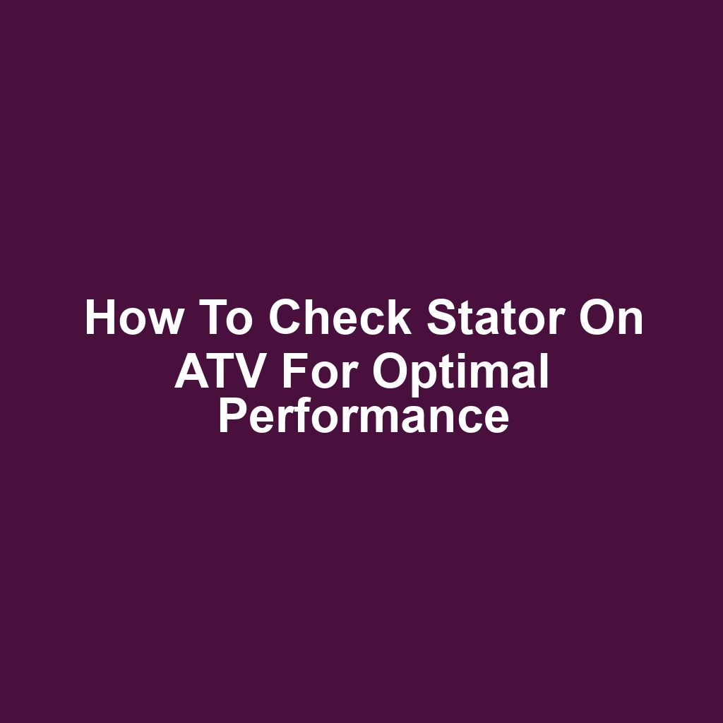 How to Check Stator on ATV for Optimal Performance