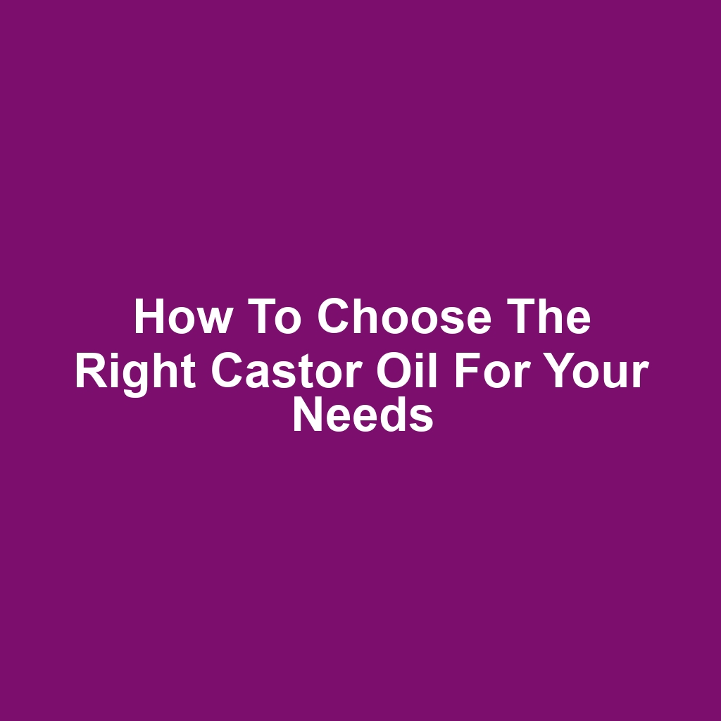 How to Choose the Right Castor Oil for Your Needs