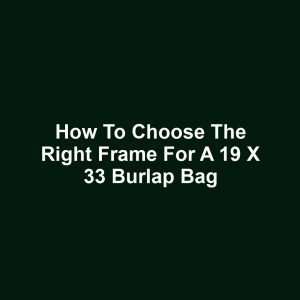 How to choose the right frame for a 19 x 33 burlap bag