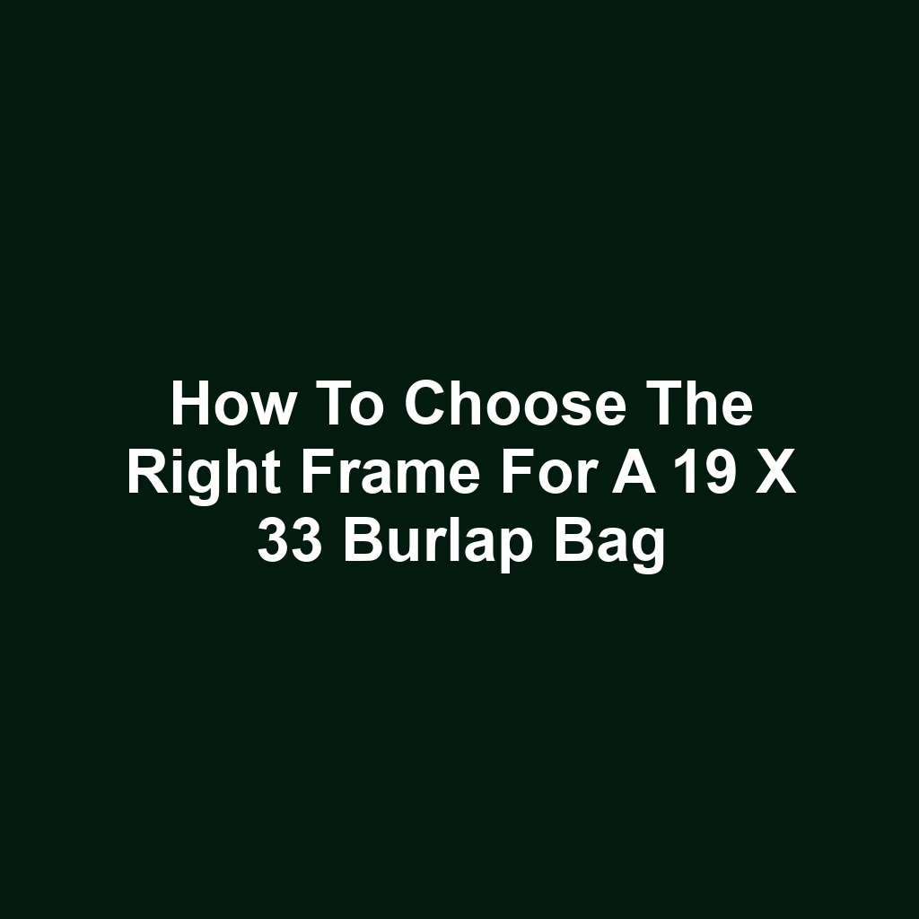 How to choose the right frame for a 19 x 33 burlap bag
