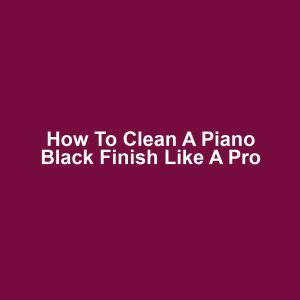 How to clean a piano black finish like a pro