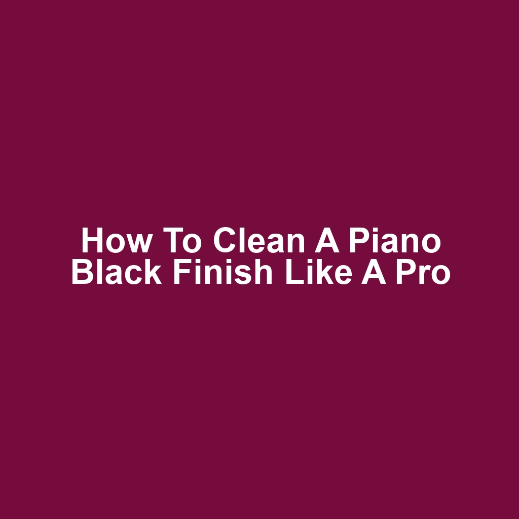 How to clean a piano black finish like a pro