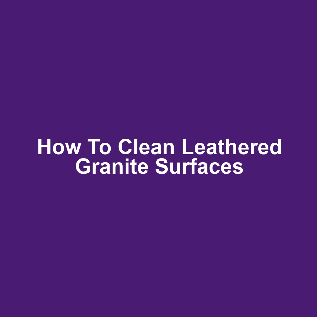How to Clean Leathered Granite Surfaces