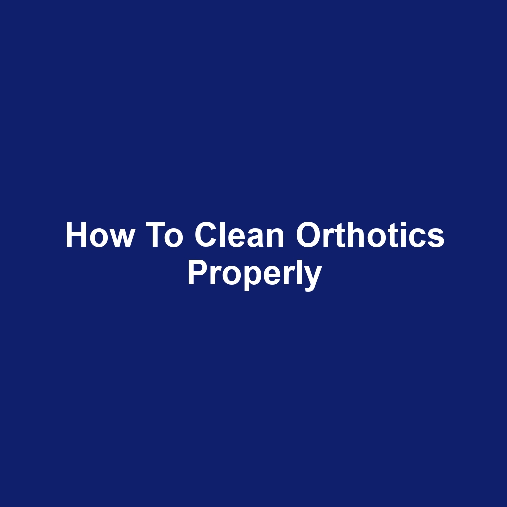 How to Clean Orthotics Properly