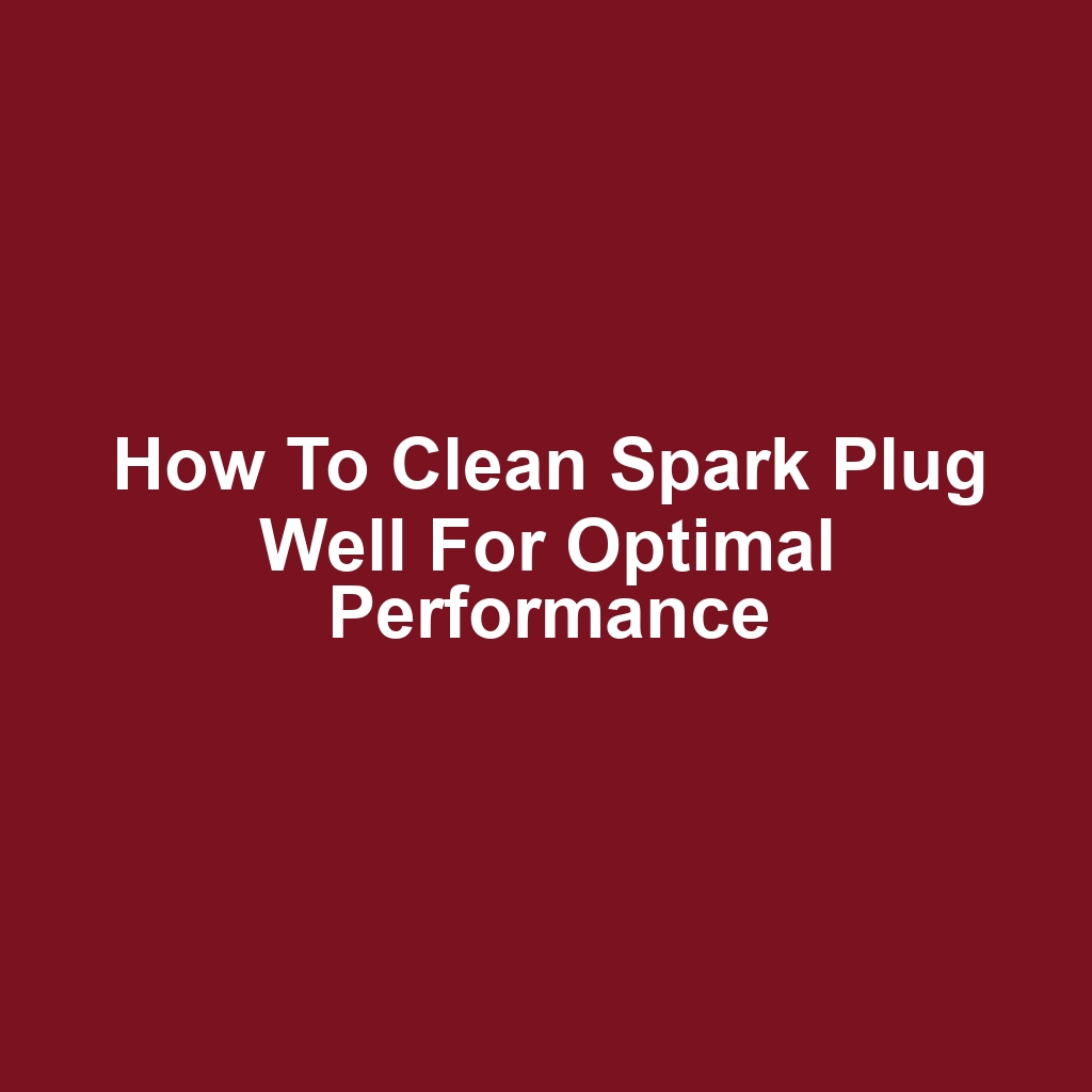 How to Clean Spark Plug Well for Optimal Performance