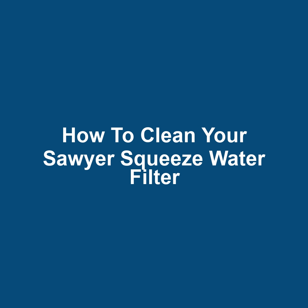 How to Clean Your Sawyer Squeeze Water Filter