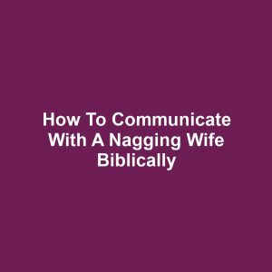 How to communicate with a nagging wife biblically