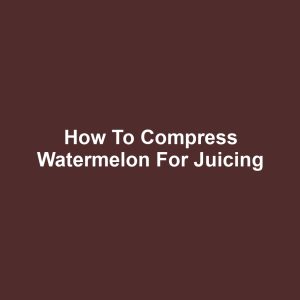 How to Compress Watermelon for Juicing