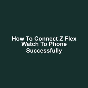 How to Connect Z Flex Watch to Phone Successfully