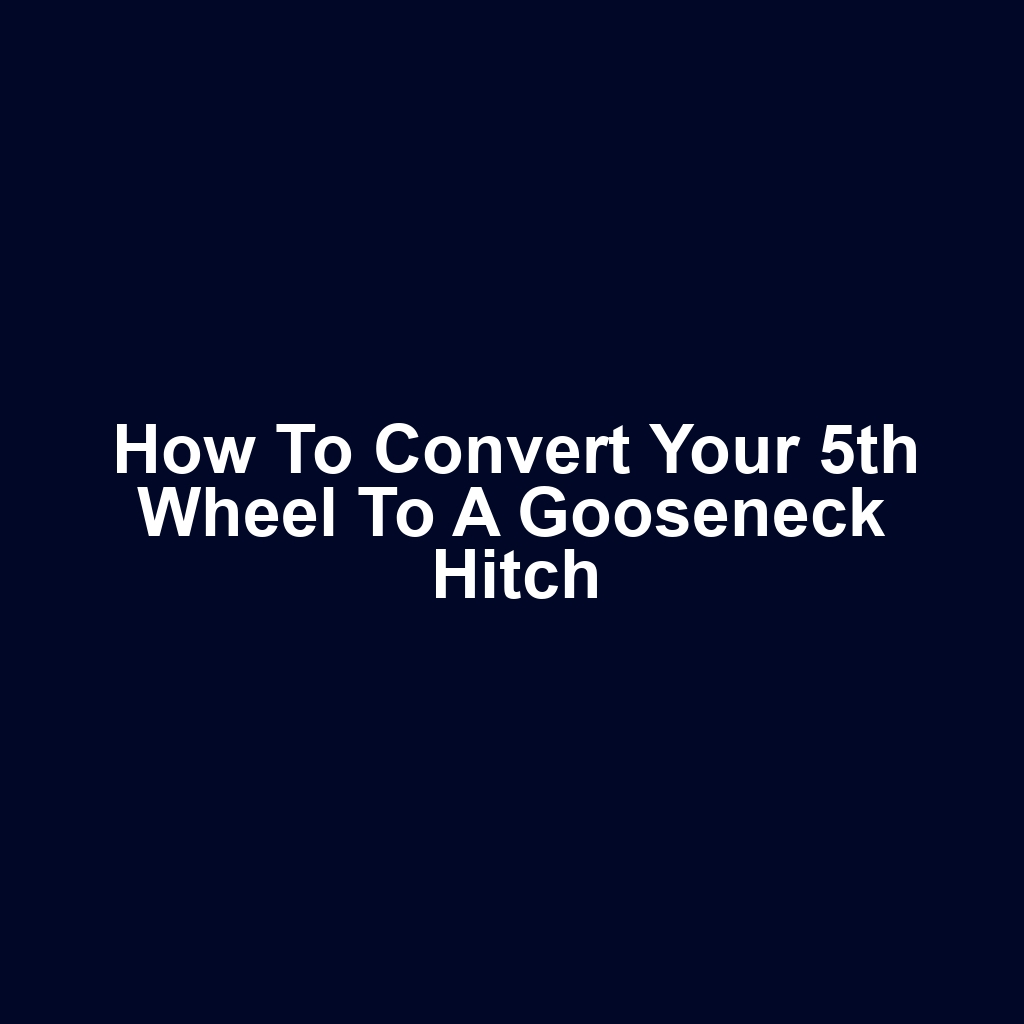 How to Convert Your 5th Wheel to a Gooseneck Hitch