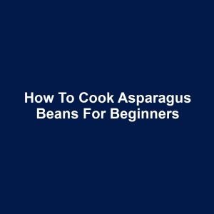 How to Cook Asparagus Beans for Beginners