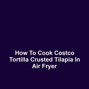 How to Cook Costco Tortilla Crusted Tilapia in Air Fryer
