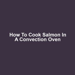 How to Cook Salmon in a Convection Oven