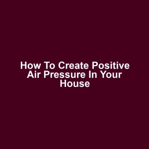 How to Create Positive Air Pressure in Your House