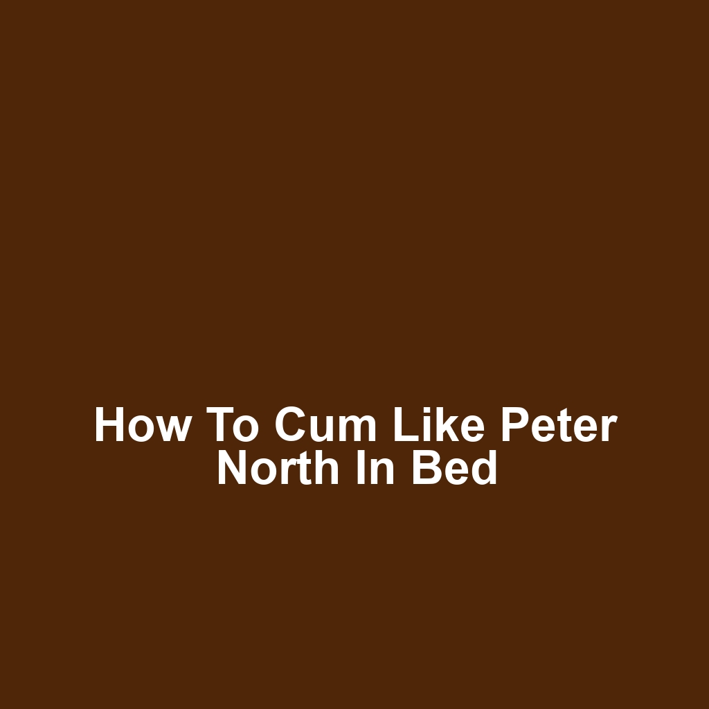 How to cum like peter north in bed